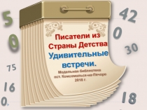 Писатели из
Страны Детства
Удивительные встречи.
Модельная библиотека
пст