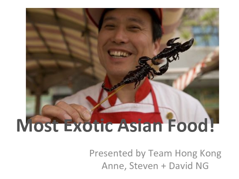 Presented by Team Hong Kong Anne, Steven + David NG
Most Exotic Asian Food!