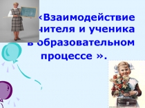Взаимодействие учителя и ученика
в образовательном
процессе