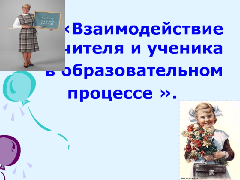 Презентация Взаимодействие учителя и ученика
в образовательном
процессе