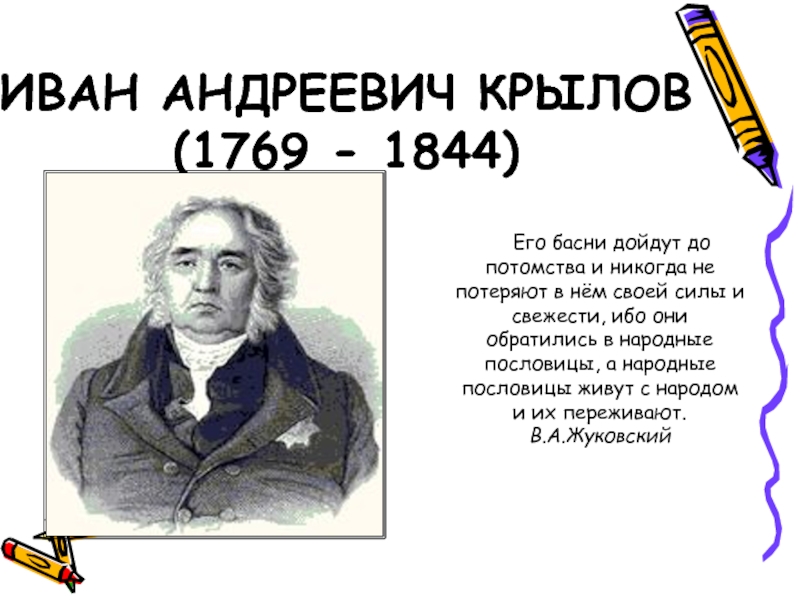 ИВАН АНДРЕЕВИЧ КРЫЛОВ (1769 - 1844)  Его басни дойдут до потомства и никогда не потеряют в