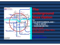 The underground lines Option for THE NORTHUMBERLAND ~ TYNE & WEAR ~ DURHAM METRO (as the result of the Tyne and Wear Metro Development) / Ppt-Presentation by Gleb K.Samoilov, 2016. – 70 p.