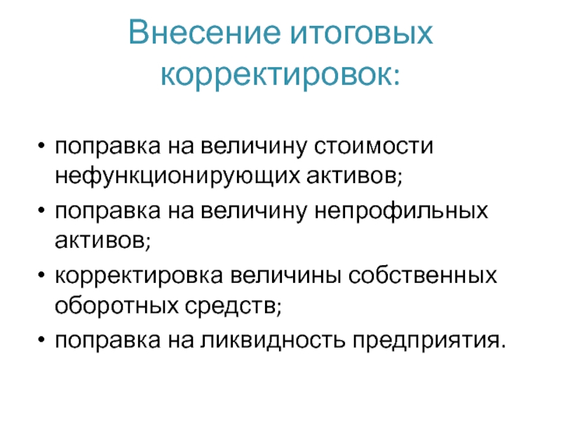 Внесение итоговых корректировок:поправка на величину стоимости нефункционирующих активов; поправка на величину непрофильных активов;корректировка величины собственных оборотных средств;