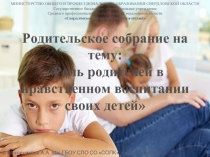 Родительское собрание на тему: «Роль родителей в нравственном воспитании своих детей»