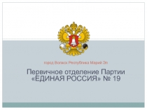 Первичное отделение Партии
ЕДИНАЯ РОССИЯ № 19
город Волжск Республика Марий Эл