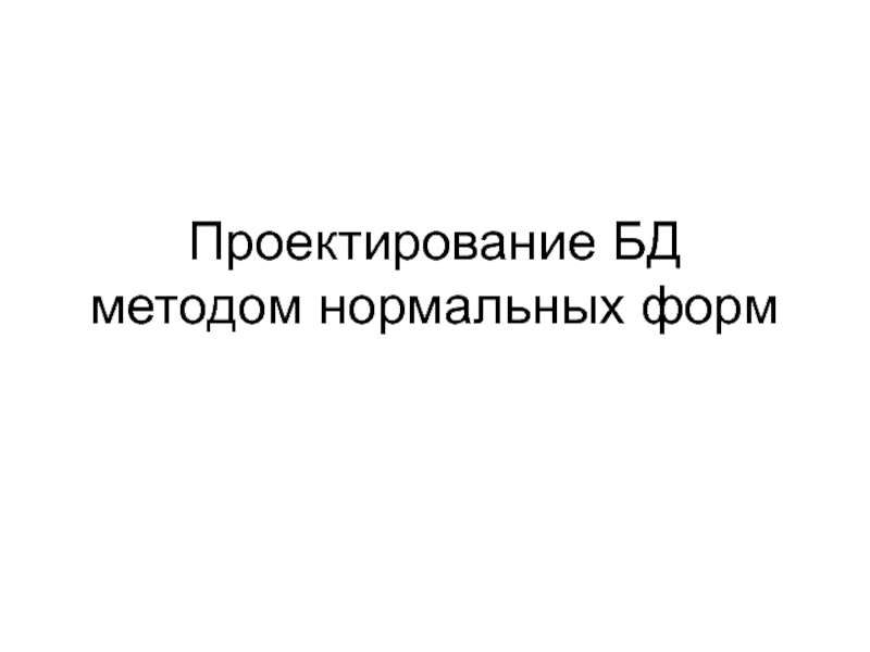 Презентация Проектирование БД методом нормальных форм