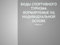ВИДЫ СПОРТИВНОГО ТУРИЗМА ФОРМИРУЕМЫЕ НА ИНДИВИДУАЛЬНОЙ ОСНОВЕ