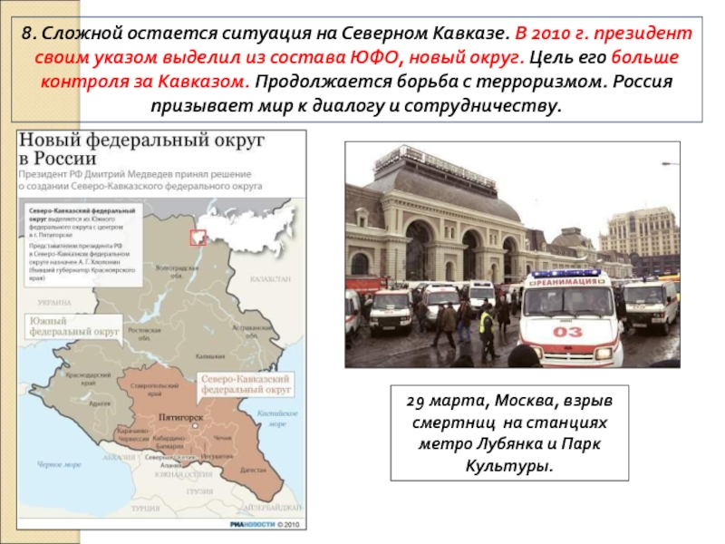 8. Россия в 21 веке 8. Сложной остается ситуация на Северном Кавказе. В 2010 г. президент 8. Сложной остается ситуация на Северном Кавказе. В 2010 г. президент своим указом выделил из состава ЮФО,