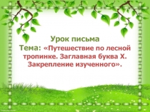 Путешествие по лесной тропинке. Заглавная буква Х. Закрепление изученного