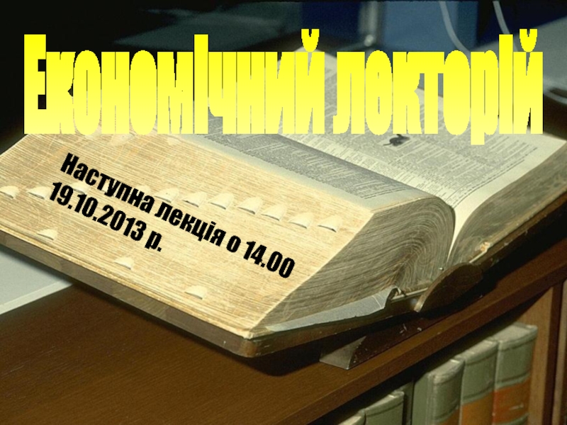 Економічний лекторій
Наступна лекція о 14. 00
19.1 0.20 13 р