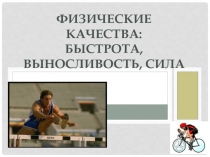 ФИЗИЧЕСКИЕ КАЧЕСТВА: быстрота, выносливость, сила