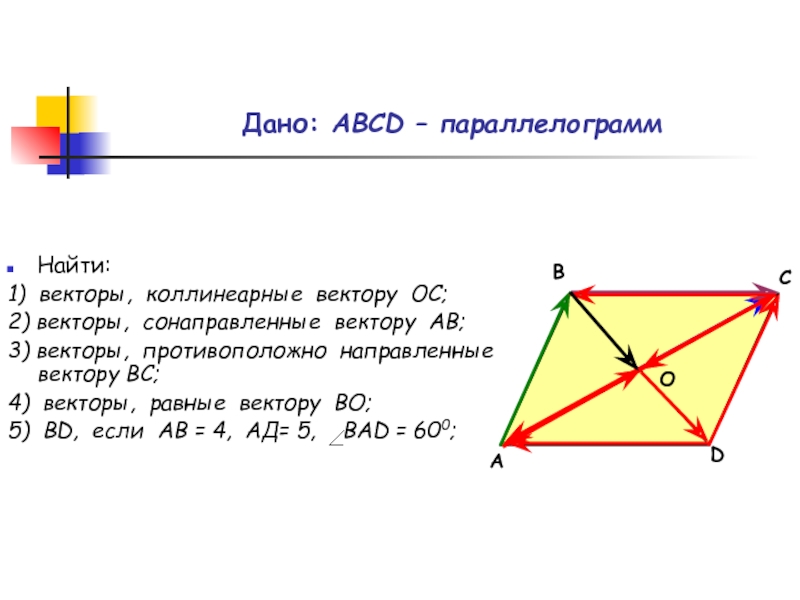 Дано: АВСD – параллелограммНайти:1) векторы, коллинеарные вектору ОС;2) векторы, сонаправленные вектору АВ;3) векторы, противоположно направленные