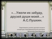 ...Ужели их забуду, друзей души моей... А.С. Пушкин 9 класс