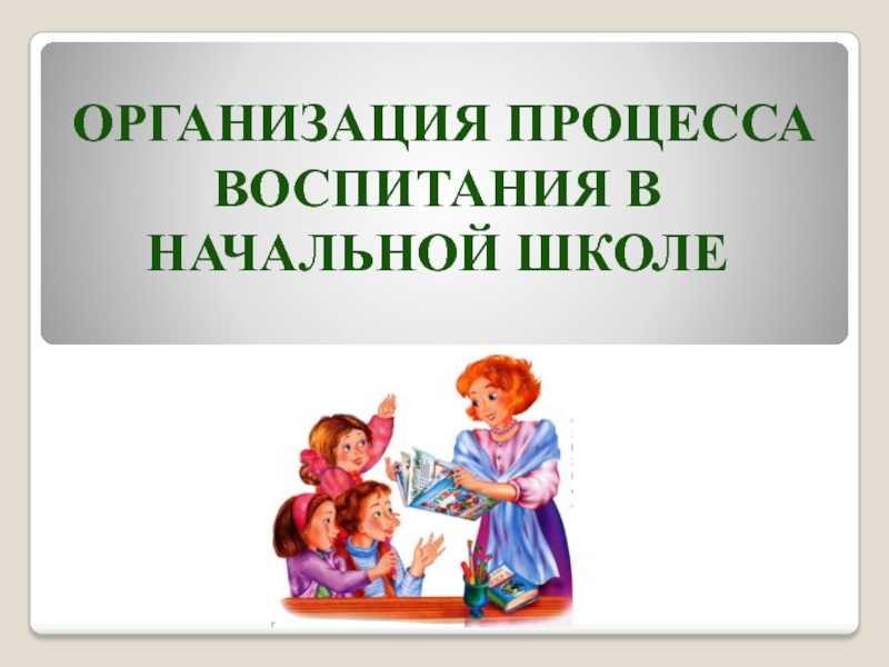 Презентация Организация процесса воспитания в начальной школе