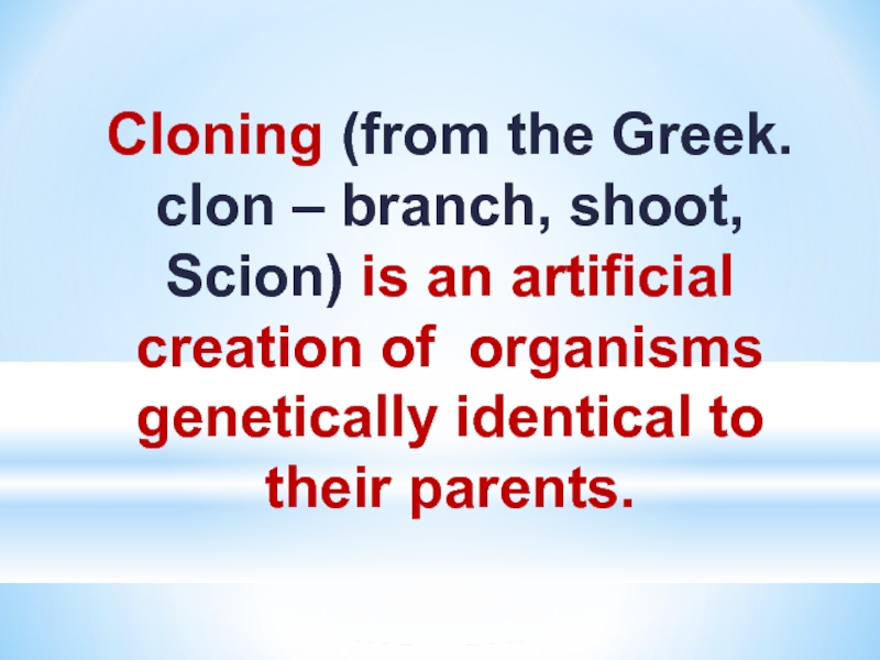 Cloning (from the Greek. clon – branch, shoot, Scion) is an artificial creation of organisms genetically identical