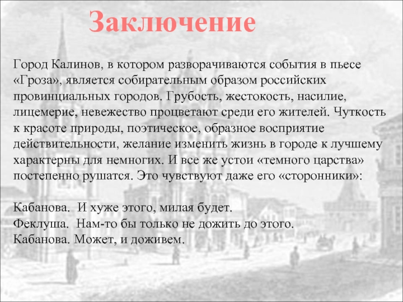 ЗаключениеГород Калинов, в котором разворачиваются события в пьесе «Гроза», является собирательным образом российских провинциальных городов. Грубость, жестокость,