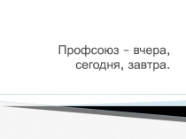 Профсоюз – вчера, сегодня, завтра
