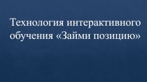 Технология интерактивного обучения Займи позицию