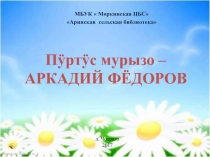 МБУК  Моркинская ЦБС
 Аринская сельская библиотека
Пӱртӱс мурызо – АРКАДИЙ
