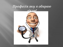 Професія яку я обираю лікар !