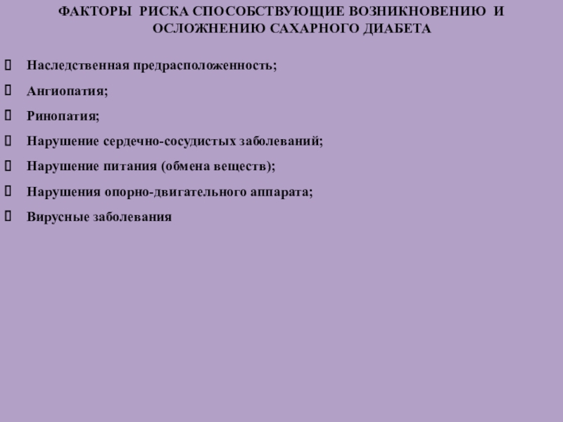 СЕСТРИНСКИЕ ВМЕШАТЕЛЬСТВА ПРИ ОСЛОЖНЕНИЯХ САХАРНОГО ДИАБЕТА ФАКТОРЫ РИСКА СПОСОБСТВУЮЩИЕ ВОЗНИКНОВЕНИЮ И ОСЛОЖНЕНИЮ САХАРНОГО ДИАБЕТАНаследственная предрасположенность;Ангиопатия;Ринопатия;Нарушение сердечно-сосудистых заболеваний;Нарушение ФАКТОРЫ РИСКА СПОСОБСТВУЮЩИЕ ВОЗНИКНОВЕНИЮ И ОСЛОЖНЕНИЮ САХАРНОГО ДИАБЕТАНаследственная предрасположенность;Ангиопатия;Ринопатия;Нарушение сердечно-сосудистых заболеваний;Нарушение питания (обмена веществ);Нарушения опорно-двигательного аппарата;Вирусные заболевания