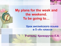 My plans for the week and the weekend. To be going to… 5 класс