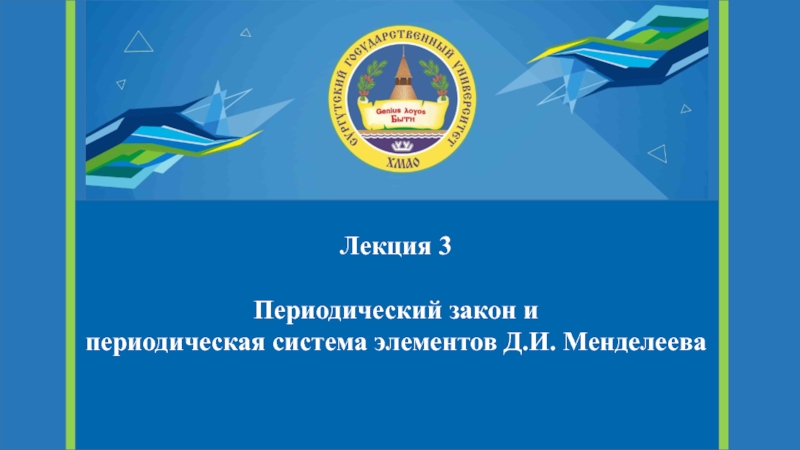 Лекция 3
Периодический закон и
периодическая система элементов Д.И. Менделеева