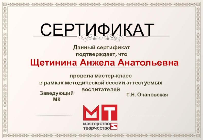 СЕРТИФИКАТДанный сертификат подтверждает, чтоЩетинина Анжела Анатольевнапровела мастер-классв рамках методической сессии аттестуемых  воспитателей Заведующий МКТ.Н. Очаповская
