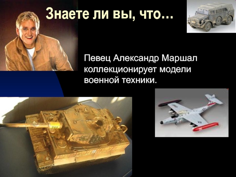 Певец Александр Маршал коллекционирует модели военной техники. Знаете ли вы, что…