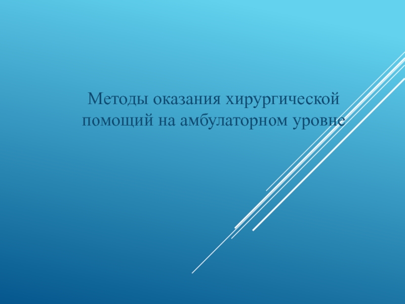 Презентация Методы оказания хирургической помощий на амбулаторном уровне