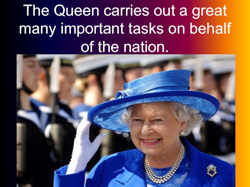 The Queen carries out a great many important tasks on behalf of the nation.