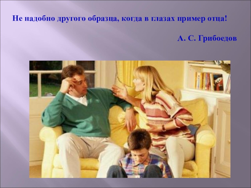 Не надобно. Не надобно другого образца когда в глазах пример отца. Огда в глазах пример отца». Пример знакомых людей. Не надобно иного образца.