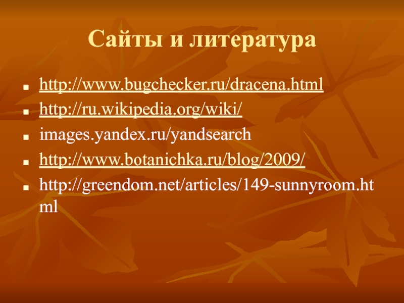 Сайты и литератураhttp://www.bugchecker.ru/dracena.htmlhttp://ru.wikipedia.org/wiki/images.yandex.ru/yandsearchhttp://www.botanichka.ru/blog/2009/http://greendom.net/articles/149-sunnyroom.html