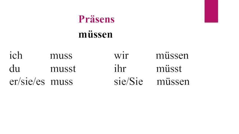 Präsens
müssen
ich muss
du musst
er/sie/es muss
wir müssen
ihr müsst
sie/Sie