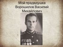 Мой прадедушка Ворошилов Василий Михайлович