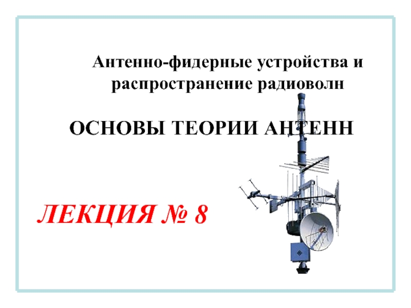Антенно-фидерные устройства и распространение радиоволн
ЛЕКЦИЯ № 8
ОСНОВЫ