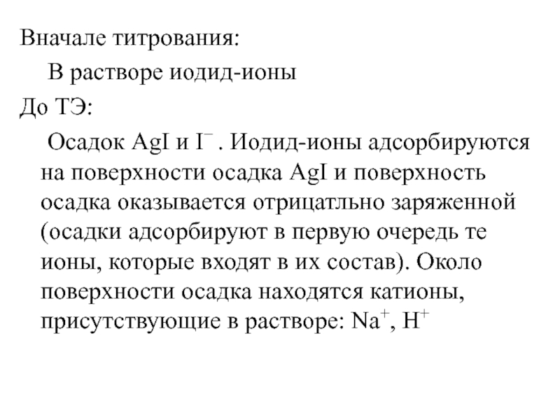 Вначале титрования:	В растворе иодид-ионыДо ТЭ:	Осадок AgI и I . Иодид-ионы адсорбируются на поверхности осадка AgI и поверхность