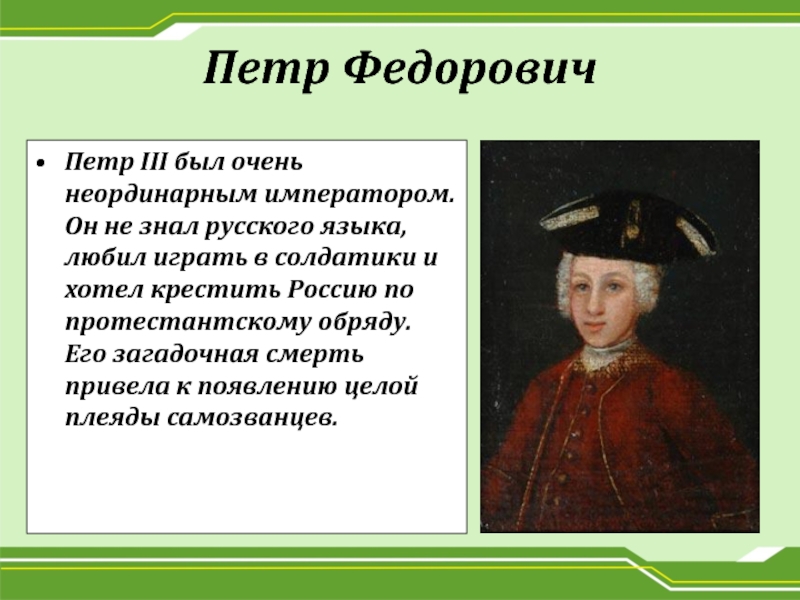 Петр ФедоровичПетр III был очень неординарным императором. Он не знал русского языка, любил играть в солдатики и