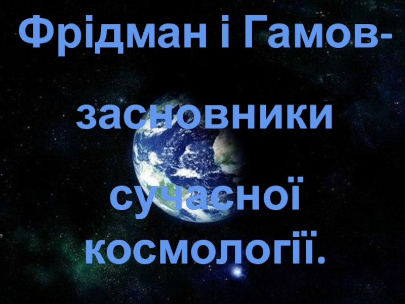 Фрідман і Гамов- засновники
сучасної космології