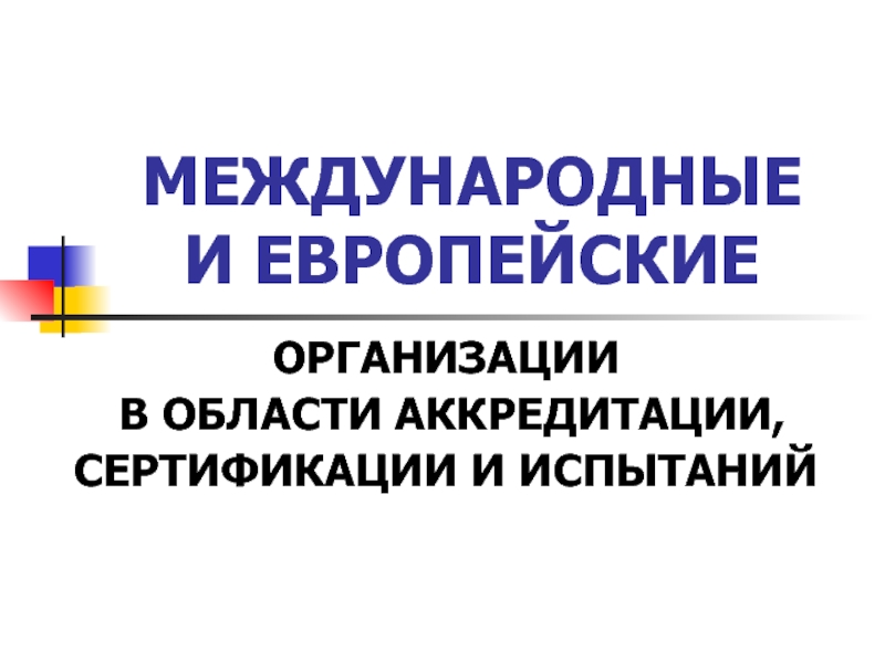 МЕЖДУНАРОДНЫЕ И ЕВРОПЕЙСКИЕ ОРГАНИЗАЦИИ В ОБЛАСТИ АККРЕДИТАЦИИ, СЕРТИФИКАЦИИ И ИСПЫТАНИЙ