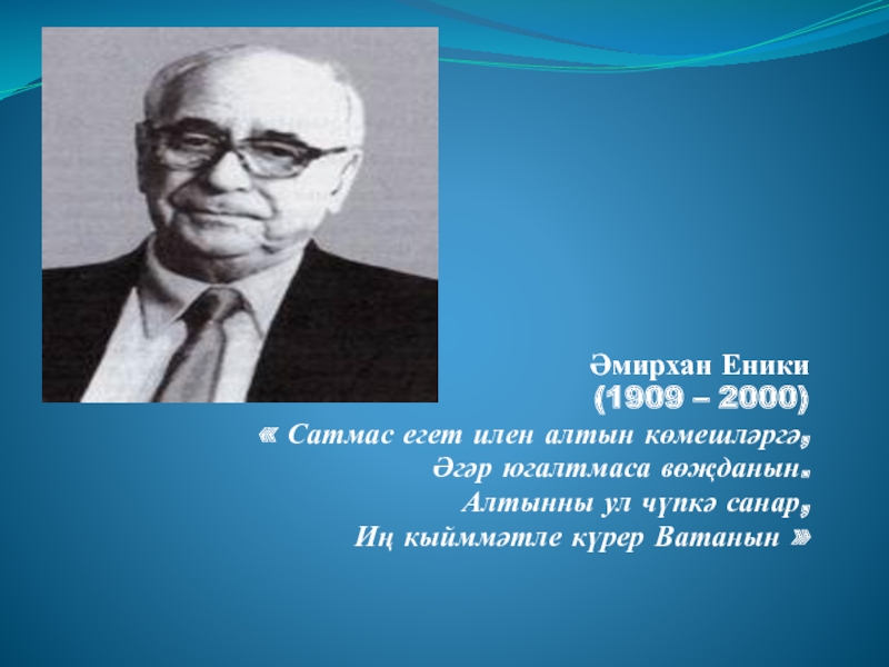Әмирхан Еники
(1909 – 2000)
 Сатмас егет илен алтын көмешләргә,
Әгәр югалтмаса