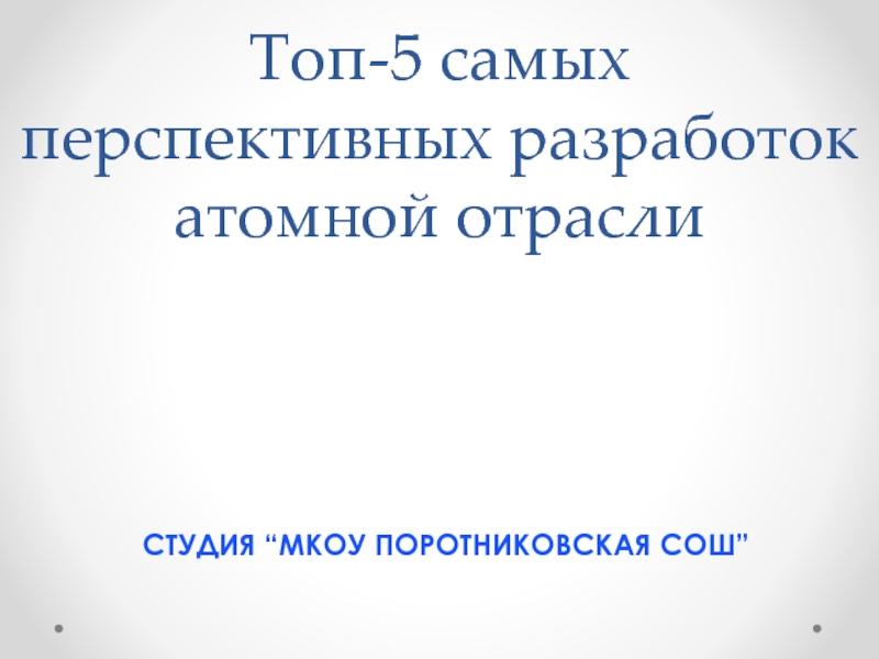 Презентация Топ-5 самых перспективных разработок атомной отрасли