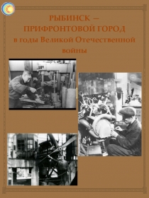РЫБИНСК — ПРИФРОНТОВОЙ ГОРОД в годы Великой Отечественной войны