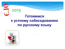 ОГЭ
Готовимся
к устному собеседованию
по русскому языку
.
2019