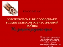 Классный час Кисловодск и кисловодчане в годы Великой Отечественной Войны