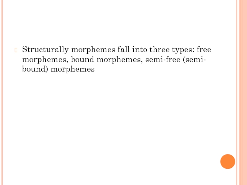 Structurally morphemes fall into three types: free morphemes, bound morphemes, semi-free (semi- bound) morphemes