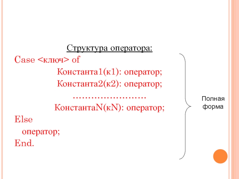 Структура оператора:Case ofКонстанта1(к1): оператор;Константа2(к2): оператор;……………………КонстантаN(кN): оператор;Else   оператор;End.Полная форма