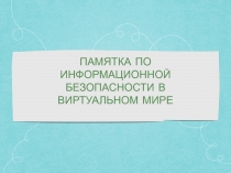 ПАМЯТКА ПО ИНФОРМАЦИОННОЙ БЕЗОПАСНОСТИ В ВИРТУАЛЬНОМ МИРЕ