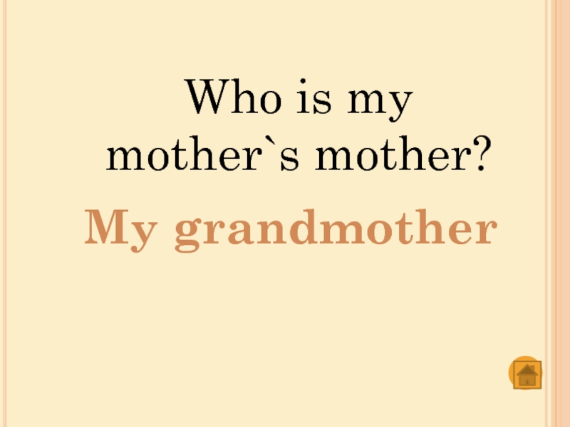 Who is my mother`s mother?My grandmother