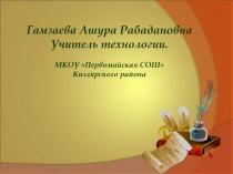 Гамзаева Ашура Рабадановна
Учитель технологии.
МКОУ Первомайская